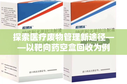 惠州探索医疗废物管理新途径——以靶向药空盒回收为例