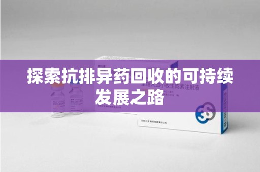 惠州探索抗排异药回收的可持续发展之路