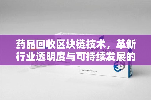 惠州药品回收区块链技术，革新行业透明度与可持续发展的关键