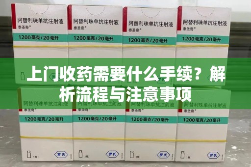 惠州上门收药需要什么手续？解析流程与注意事项