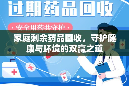 惠州家庭剩余药品回收，守护健康与环境的双赢之道