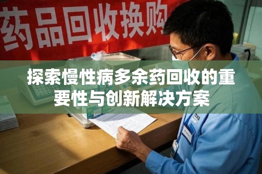 惠州探索慢性病多余药回收的重要性与创新解决方案