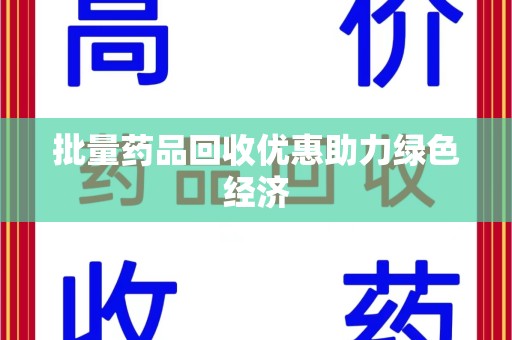惠州批量药品回收优惠助力绿色经济