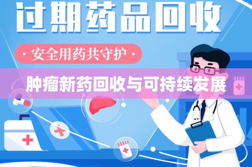 惠州肿瘤新药回收与可持续发展