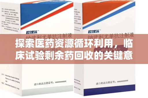 惠州探索医药资源循环利用，临床试验剩余药回收的关键意义