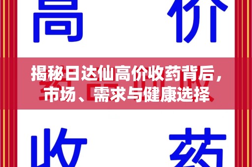 惠州揭秘日达仙高价收药背后，市场、需求与健康选择
