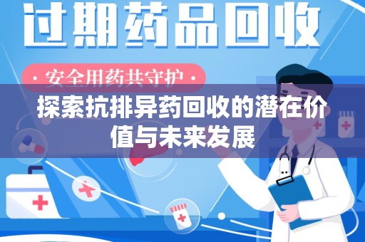 惠州探索抗排异药回收的潜在价值与未来发展
