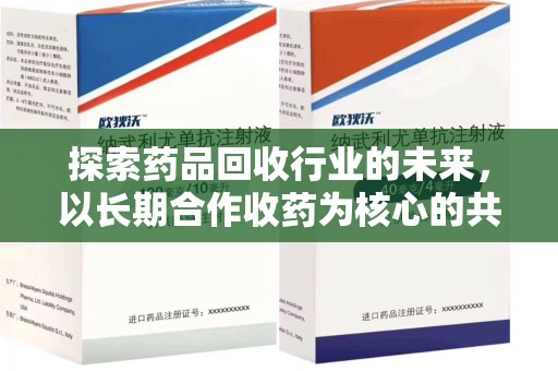 惠州探索药品回收行业的未来，以长期合作收药为核心的共赢模式