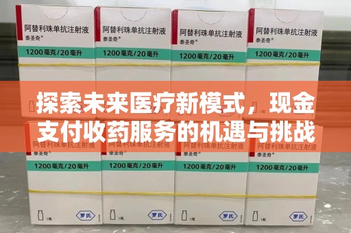 惠州探索未来医疗新模式，现金支付收药服务的机遇与挑战