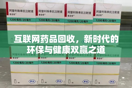 惠州互联网药品回收，新时代的环保与健康双赢之道