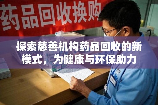 惠州探索慈善机构药品回收的新模式，为健康与环保助力