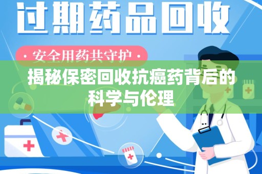 惠州揭秘保密回收抗癌药背后的科学与伦理