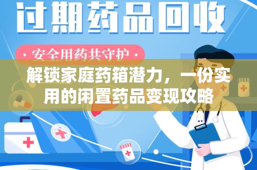 惠州解锁家庭药箱潜力，一份实用的闲置药品变现攻略