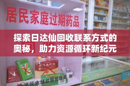 惠州探索日达仙回收联系方式的奥秘，助力资源循环新纪元