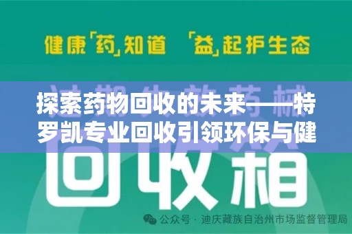 惠州探索药物回收的未来——特罗凯专业回收引领环保与健康的双重革新