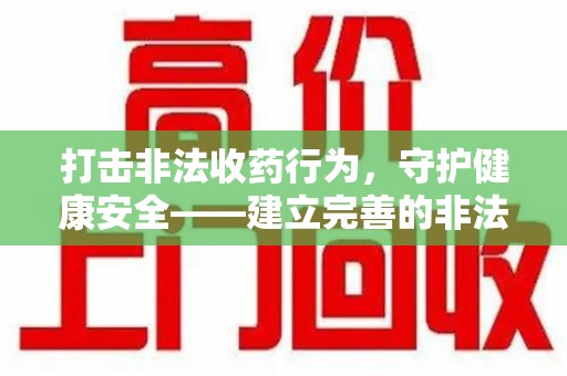 惠州打击非法收药行为，守护健康安全——建立完善的非法收药举报渠道