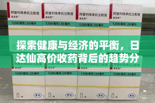 惠州探索健康与经济的平衡，日达仙高价收药背后的趋势分析