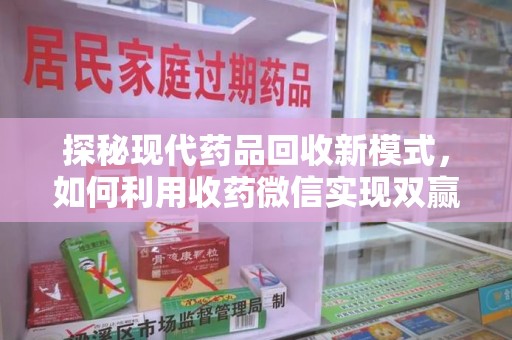 惠州探秘现代药品回收新模式，如何利用收药微信实现双赢？