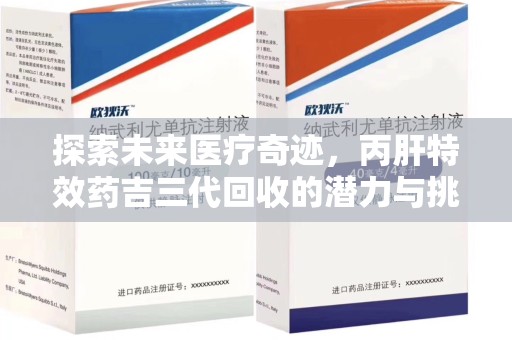 惠州探索未来医疗奇迹，丙肝特效药吉三代回收的潜力与挑战