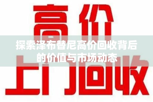 惠州探索泽布替尼高价回收背后的价值与市场动态