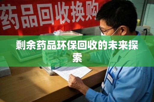 惠州剩余药品环保回收的未来探索