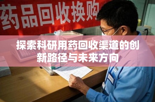 惠州探索科研用药回收渠道的创新路径与未来方向