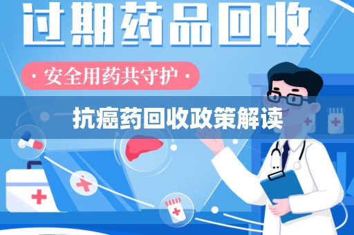 惠州抗癌药回收政策解读