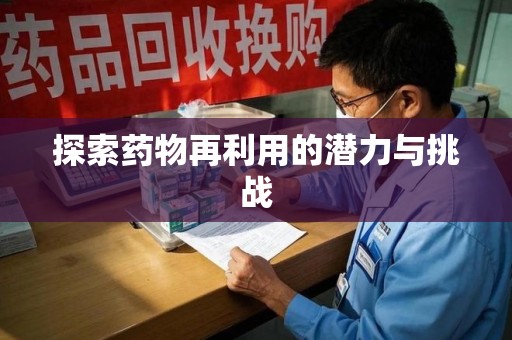 惠州探索药物再利用的潜力与挑战