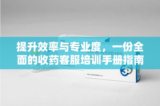 惠州提升效率与专业度，一份全面的收药客服培训手册指南