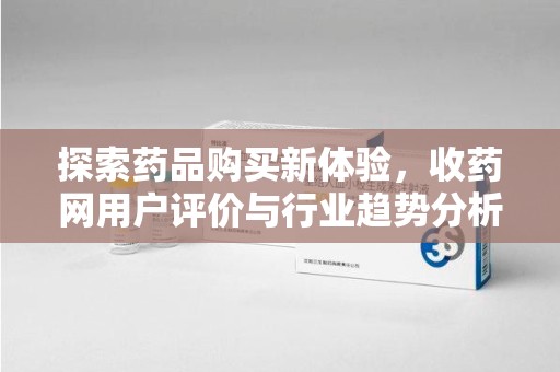 惠州探索药品购买新体验，收药网用户评价与行业趋势分析