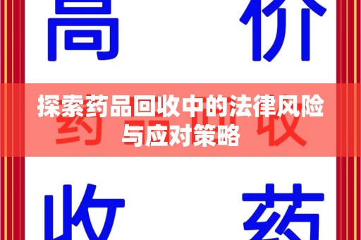 惠州探索药品回收中的法律风险与应对策略