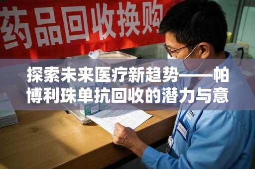 惠州探索未来医疗新趋势——帕博利珠单抗回收的潜力与意义