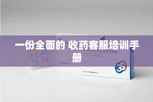 惠州一份全面的 收药客服培训手册