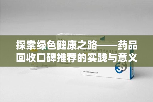 惠州探索绿色健康之路——药品回收口碑推荐的实践与意义