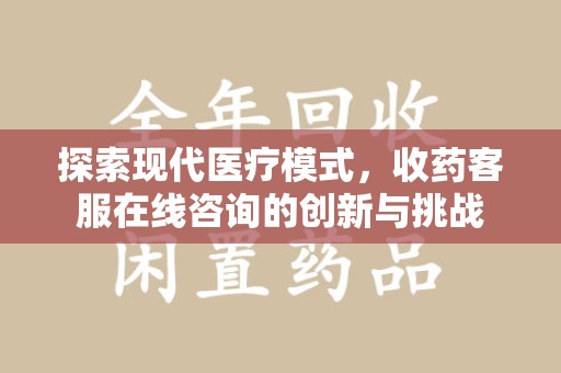 惠州探索现代医疗模式，收药客服在线咨询的创新与挑战