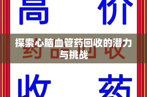 惠州探索心脑血管药回收的潜力与挑战