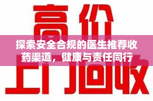 惠州探索安全合规的医生推荐收药渠道，健康与责任同行