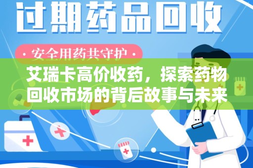 惠州艾瑞卡高价收药，探索药物回收市场的背后故事与未来趋势