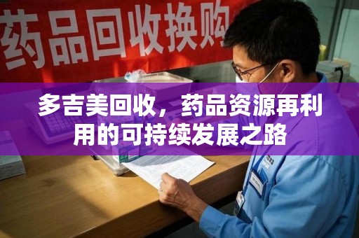 惠州多吉美回收，药品资源再利用的可持续发展之路