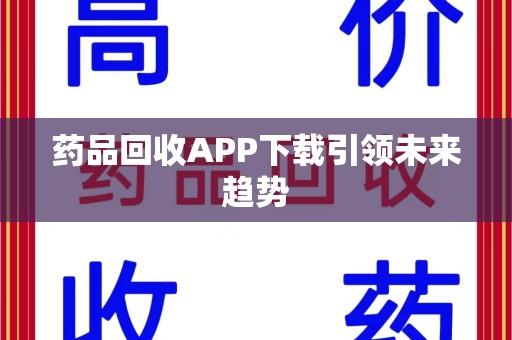 惠州药品回收APP下载引领未来趋势