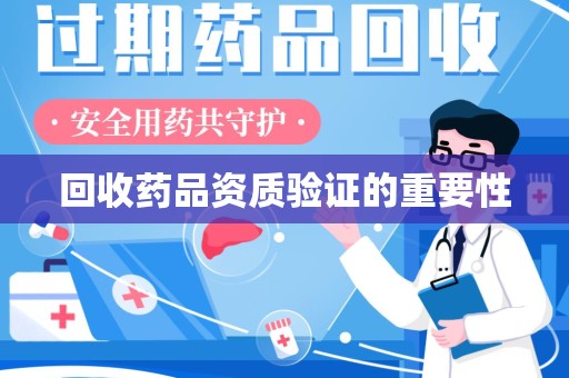 惠州回收药品资质验证的重要性