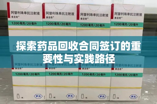 惠州探索药品回收合同签订的重要性与实践路径