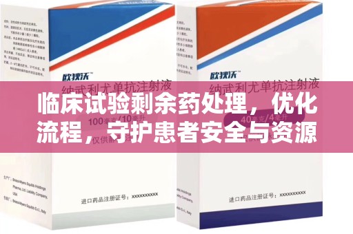 惠州临床试验剩余药处理，优化流程，守护患者安全与资源利用