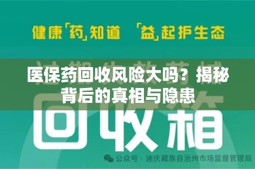 惠州医保药回收风险大吗？揭秘背后的真相与隐患