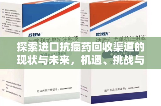 惠州探索进口抗癌药回收渠道的现状与未来，机遇、挑战与规范