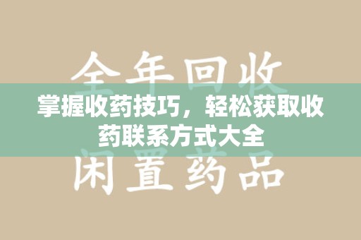 惠州掌握收药技巧，轻松获取收药联系方式大全