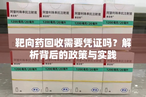 惠州靶向药回收需要凭证吗？解析背后的政策与实践