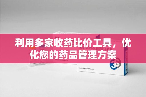 惠州利用多家收药比价工具，优化您的药品管理方案