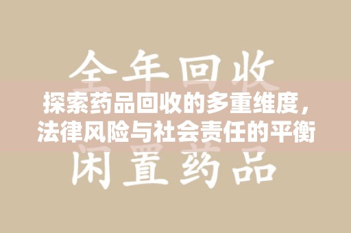 惠州探索药品回收的多重维度，法律风险与社会责任的平衡之道