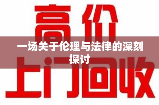 惠州一场关于伦理与法律的深刻探讨